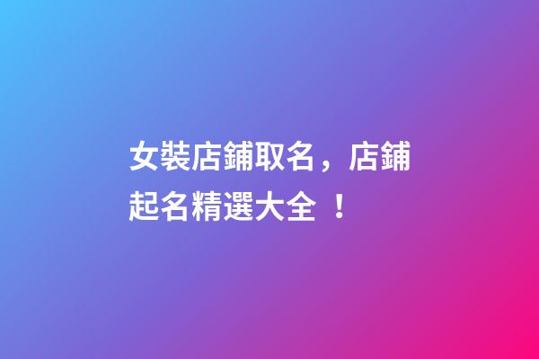 女裝店鋪取名，店鋪起名精選大全！